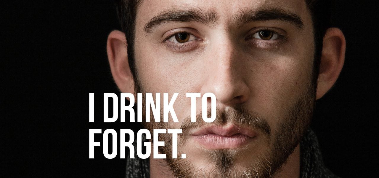 The cause of your addiction "I drink to Forget"