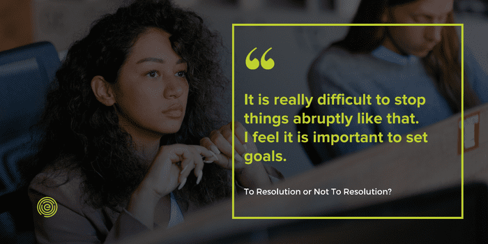 It is difficult to stop things abruptly and there is an importance to set goals.