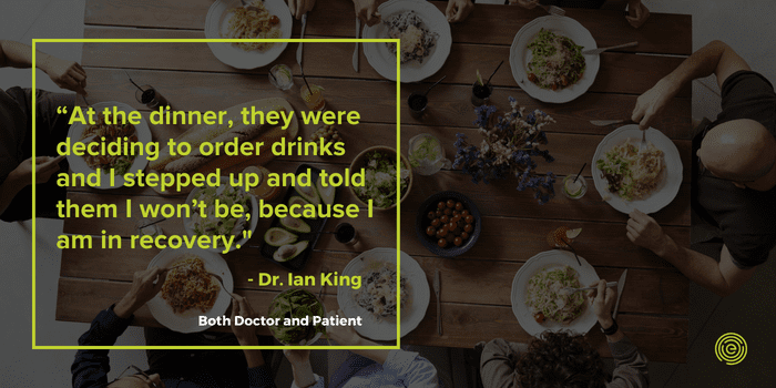 quote - Dr. Ian King talks about how when he was dinner he had to leave when they decided to order drinks because he was in recovery over addiction